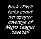 Buck O'Neil talks about newspaper coverage of Negro League baseball
