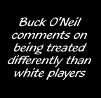 Buck O'Neil comments on being treated differntly than white players