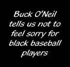Buck O'Neil tells us not to feel sorry for black baseball players