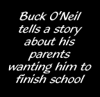 Buck O'Neil tells a story about his parents wanting him to finish school