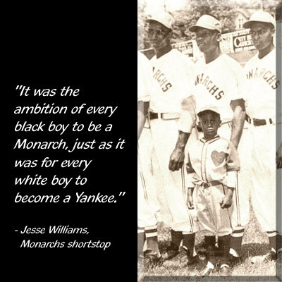 old photo of Kansas City Monarchs with a small bat boy, and quote by Jesse Williams, Monarchs shortstop, "It was the ambition of every black boy to be a Monarch, just as it was for every white boy to become a Yankee."